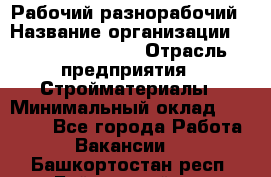 Рабочий-разнорабочий › Название организации ­ Fusion Service › Отрасль предприятия ­ Стройматериалы › Минимальный оклад ­ 17 500 - Все города Работа » Вакансии   . Башкортостан респ.,Баймакский р-н